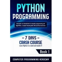 Learn Python: Python Programming: Learn Python in a Week and Master It. An Hands-On Introduction to Computer Programming and Algorithms, a Project-Based Guide with Practical Exercises (7 Days Crash Co
