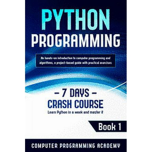 Learn Python: Python Programming: Learn Python in a Week and Master It. An Hands-On Introduction to Computer Programming and Algorithms, a Project-Based Guide with Practical Exercises (7 Days Crash Co