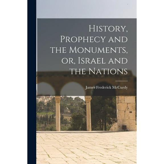 History, Prophecy and the Monuments, or, Israel and the Nations [microform] (Paperback)