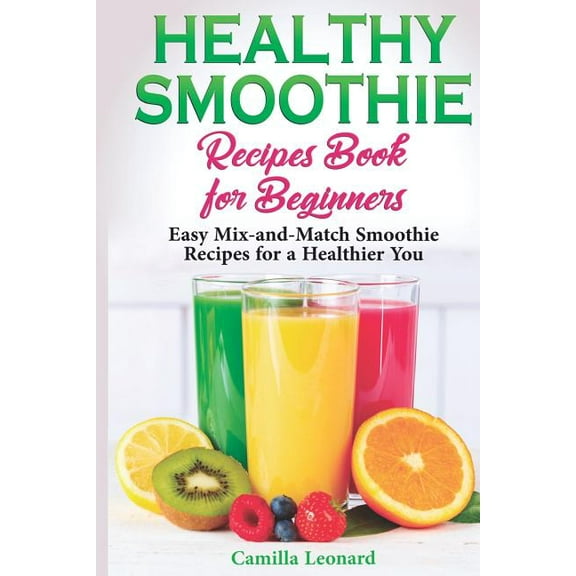 Healthy Smoothie Recipes Book for Beginners: Easy Mix-and-Match Smoothie Recipes for a Healthier You (Paperback)