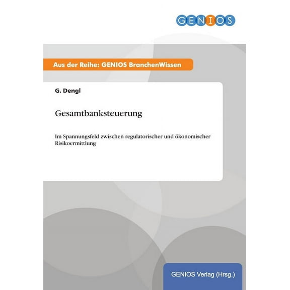 Gesamtbanksteuerung: Im Spannungsfeld zwischen regulatorischer und Ã¶konomischer Risikoermittlung, (Paperback)