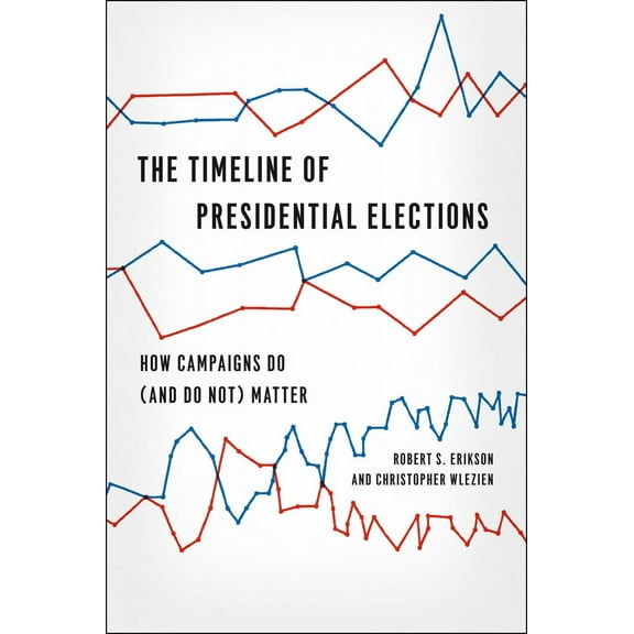 Chicago Studies in American Politics: The Timeline of Presidential Elections : How Campaigns Do (and Do Not) Matter (Paperback)