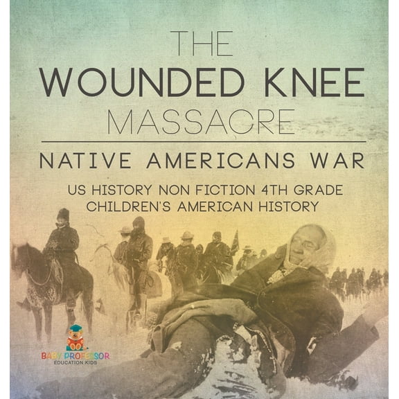 The Wounded Knee Massacre: Native American War - US History Non Fiction 4th Grade Children's American History, (Hardcover)