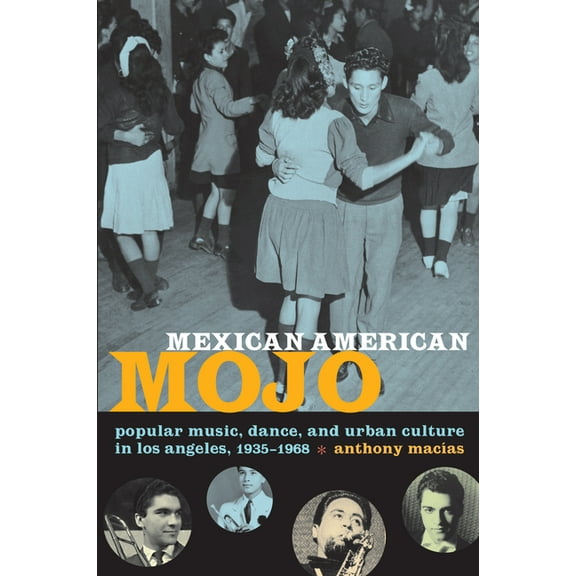 Refiguring American Music Mexican American Mojo: Popular Music, Dance, and Urban Culture in Los Angeles, 1935-1968, (Paperback)
