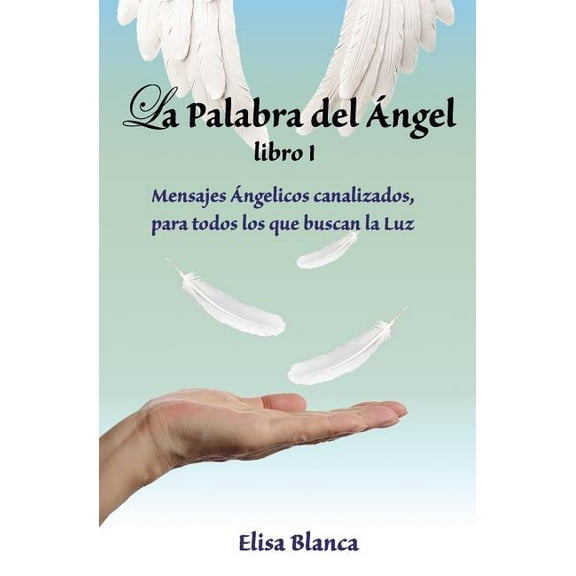 La Palabra del Angel I: Mensajes Angelicos Canalizados, Para Todos Los Que Buscan La Luz