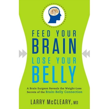 Feed Your Brain Lose Your Belly: A Brain Surgeon Reveals the Weight-Loss Secrets of the Brain-Belly Connection -