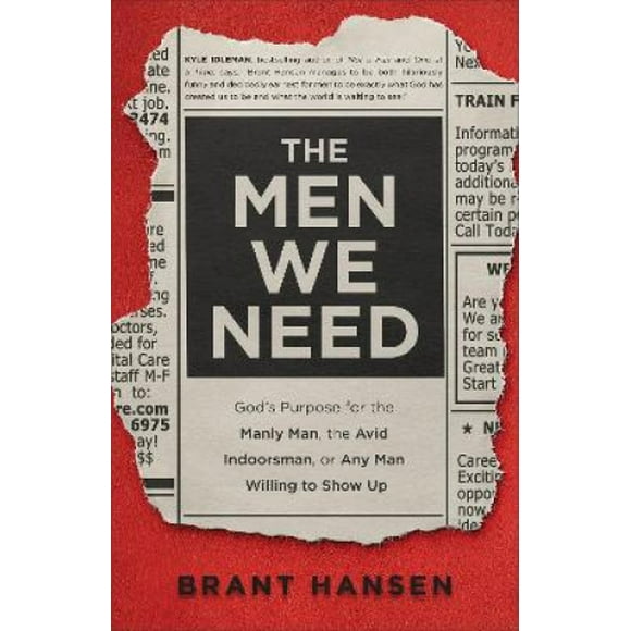 The Men We Need: God's Purpose for the Manly Man, the Avid Indoorsman, or Any Man Willing to Show Up
