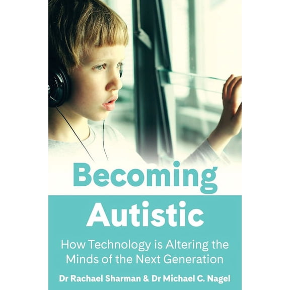 Becoming Autistic: How Technology is Altering the Minds of the Next Generation, (Paperback)