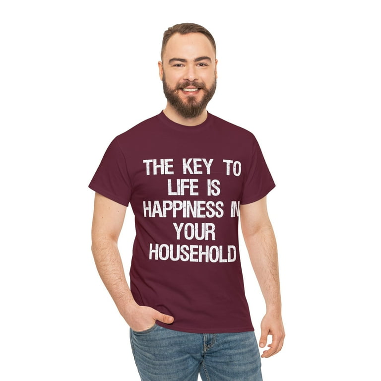 The Key To Life Is Happiness In Your Household T-Shirt The Key To Life Is Happiness In Your Household T-Shirt