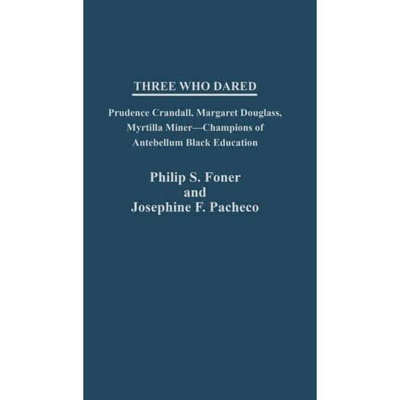Contributions in Women's Studies Three Who Dared: Prudence Crandall, Margaret Douglass, Myrtilla Miner--Champions of Antebellum Black Education, Book 47, (Hardcover)