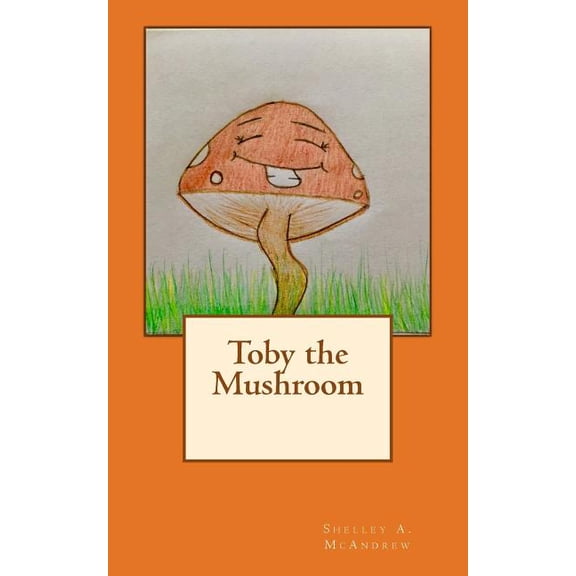 Toby the Mushroom (Paperback) by Shelley a McAndrew