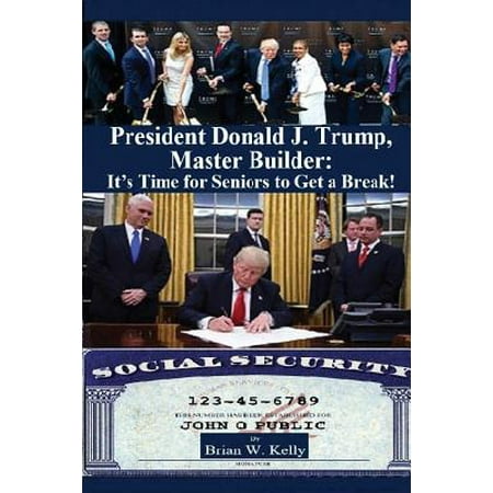 President Donald J. Trump, Master Builder : It's Time for Seniors to Get a Break!: Why Do Seniors Always Come in