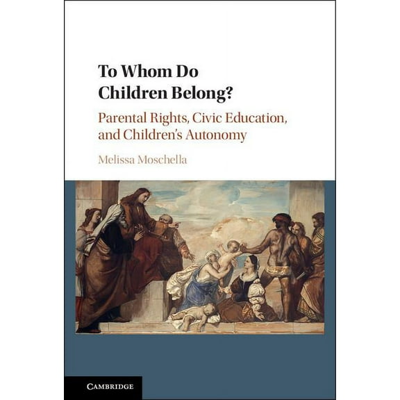 To Whom Do Children Belong?: Parental Rights, Civic Education, and Children's Autonomy, (Hardcover)