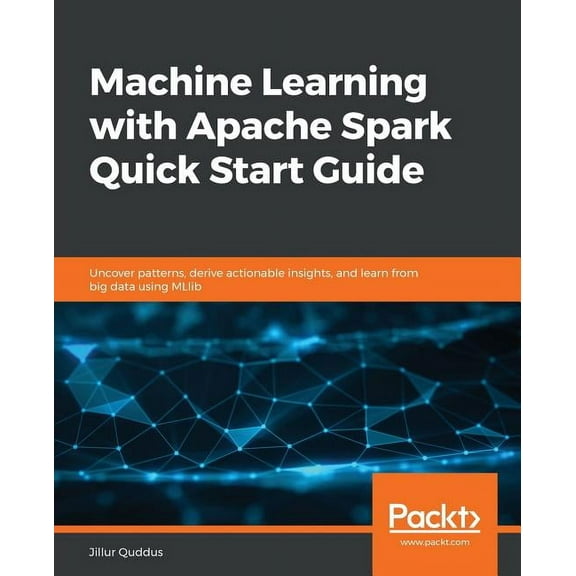 Machine Learning with Apache Spark Quick Start Guide: Uncover patterns, derive actionable insights, and learn from big d, (Paperback)