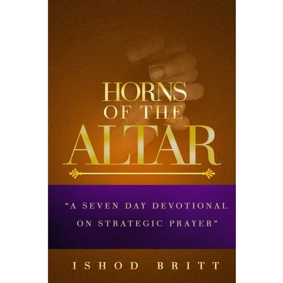 The Horns of the Altar: A Seven Day Devotional on Strategic Prayer, (Paperback)