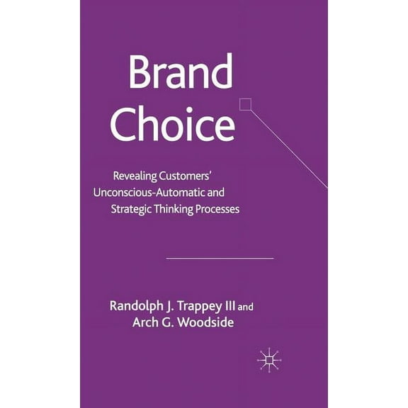 Brand Choice: Revealing Customers' Unconscious-Automatic and Strategic Thinking Processes, (Hardcover)