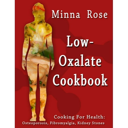 Low-Oxalate Cookbook: Cooking for Health: Osteoporosis, Fibromyalgia, Kidney Stones -