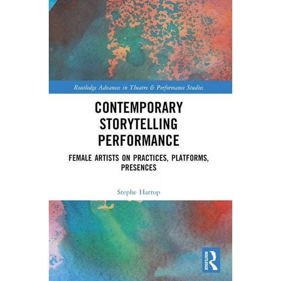 Routledge Advances in Theatre & Perf Contemporary Storytelling Performance: Female Artists on Practices, Platforms, Presences, (Paperback)