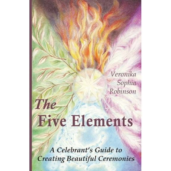 The Five Elements: A Celebrant's Guide to Creating Beautiful Ceremonies, (Paperback)