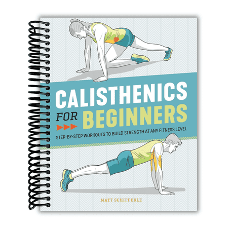 Calisthenics for Beginners: Step-by-Step Workouts to Build Strength at Any Fitness Level (Spiral Bound)