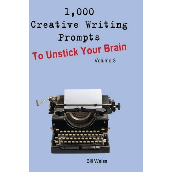 1,000 Creative Writing Prompts to Unstick Your Brain: 1,000 Creative Writing Prompts to Unstick Your Brain - Volume 3: 1,000 Creative Writing Prompts to End Writer (Paperback)