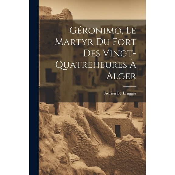 Géronimo, Le Martyr Du Fort Des Vingt-Quatreheures À Alger (Paperback)