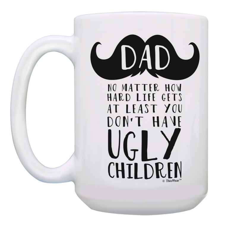 ThisWear Funny Dad Mug At Least You Don't Have Ugly Children Best Dad Gift  for Fathers Day Dad Gag Gift or Dads Birthday Gifts from Daughter or Son  15oz Coffee Mug 