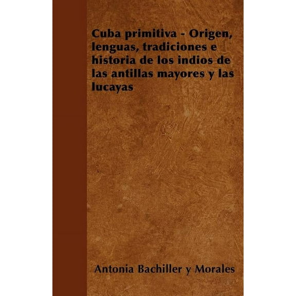 Cuba primitiva - Origen, lenguas, tradiciones e historia de los indios de las antillas mayores y las lucayas (Paperback)