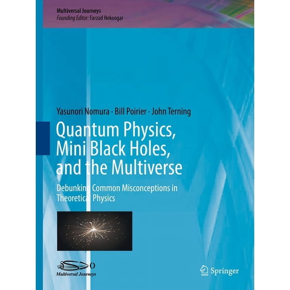 Multiversal Journeys Quantum Physics, Mini Black Holes, and the Multiverse: Debunking Common Misconceptions in Theoretical Physics, (Hardcover)