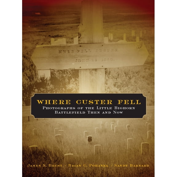 Where Custer Fell: Photographs of the Little Bighorn Battlefield Then and Now, (Paperback)