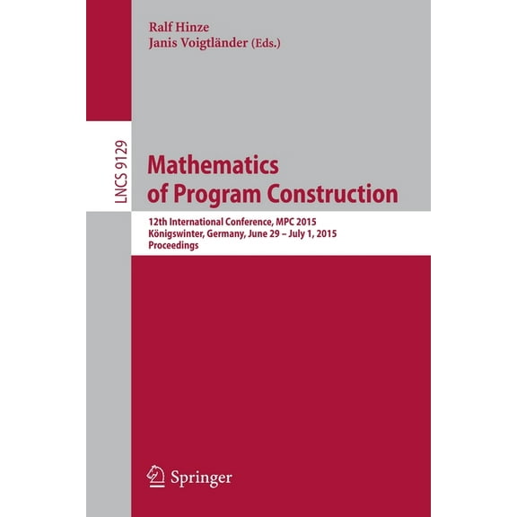 Mathematics of Program Construction: 12th International Conference, MPC 2015, KÃ¶nigswinter, Germany, June 29--July 1, 20, (Paperback)