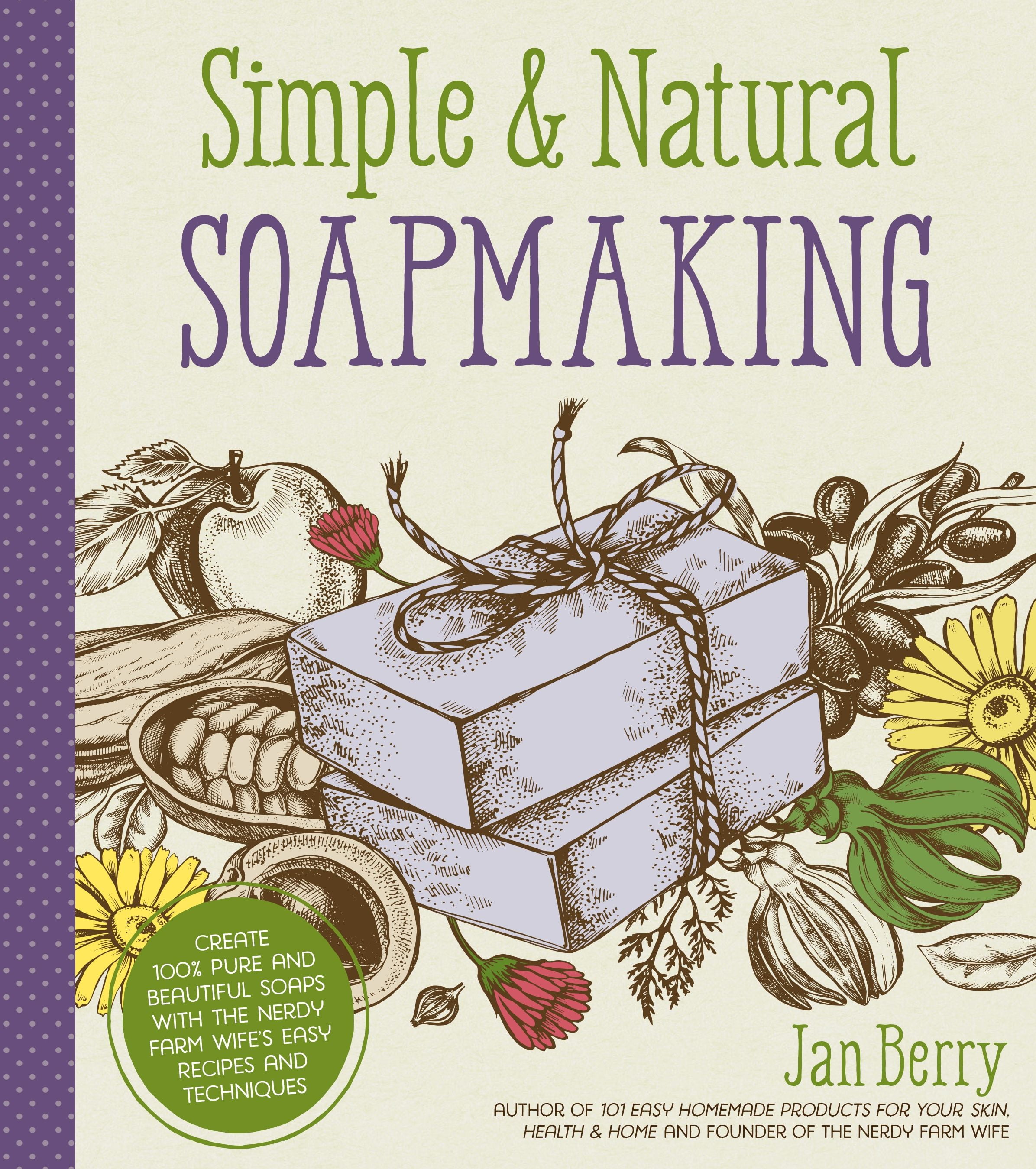 Simple & Natural Soapmaking Create 100 Pure and Beautiful Soaps with the Nerdy Farm Wife's