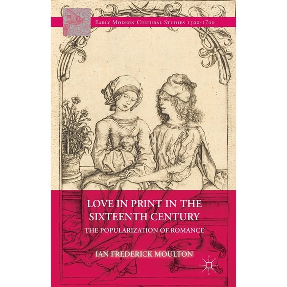 Early Modern Cultural Studies 1500-1700 Love in Print in the Sixteenth Century: The Popularization of Romance, (Paperback)
