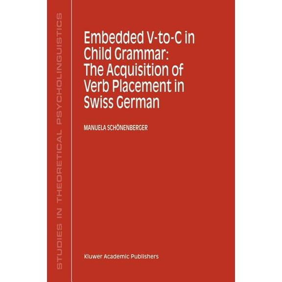 Studies in Theoretical Psycholinguistics Embedded V-To-C in Child Grammar: The Acquisition of Verb Placement in Swiss German, Book 27, (Hardcover)