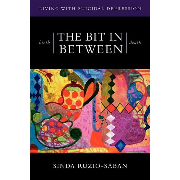 birth - THE BIT IN BETWEEN - death: The Allure. The Taboo. Living with Suicidal Depression., (Paperback)