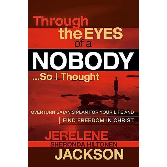 Through the Eyes of a Nobody...So I Thought: Overturn Satan's Plan for Your Life and Find Freedom in Christ