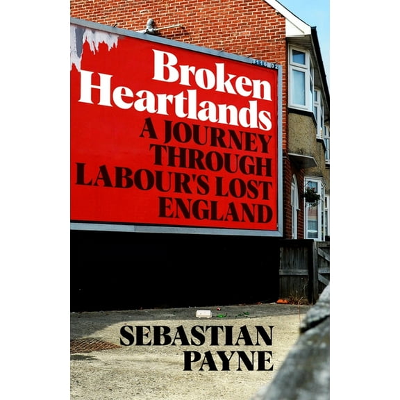 Broken Heartlands: A Journey Through Labour's Lost England (Hardcover)