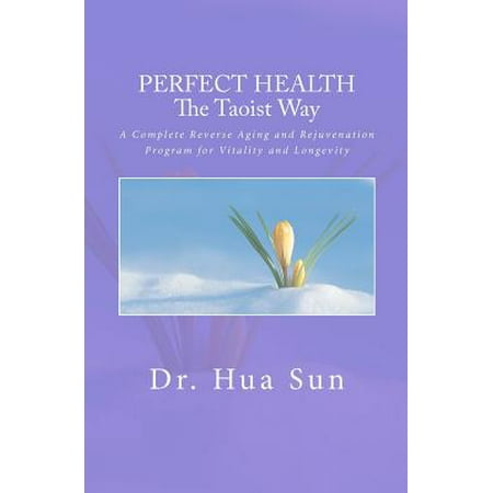 Perfect Health the Taoist Way : A Complete Reverse Aging and Rejuvenation Program for Vitality and