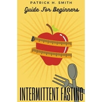 Intermittent Fasting Guide for Beginners: Your Ultimate 5  Techniques for Healthy Detox, Weight loss with Fat Burn Secre, (Paperback)