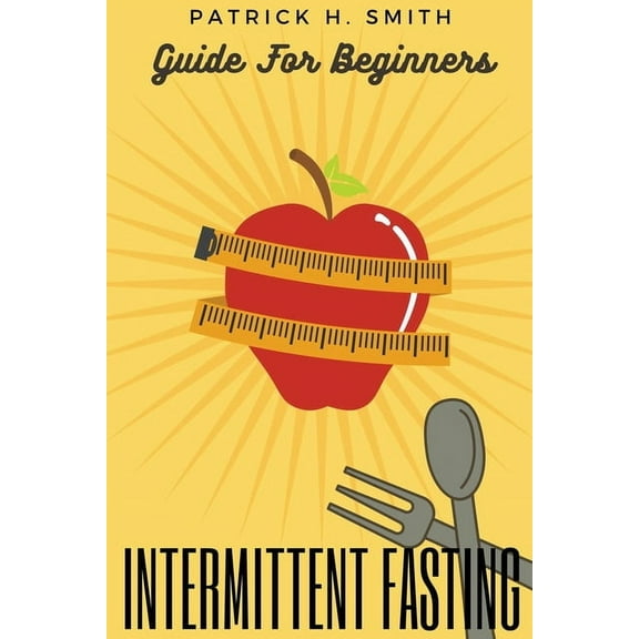Intermittent Fasting Guide for Beginners: Your Ultimate 5  Techniques for Healthy Detox, Weight loss with Fat Burn Secre, (Paperback)