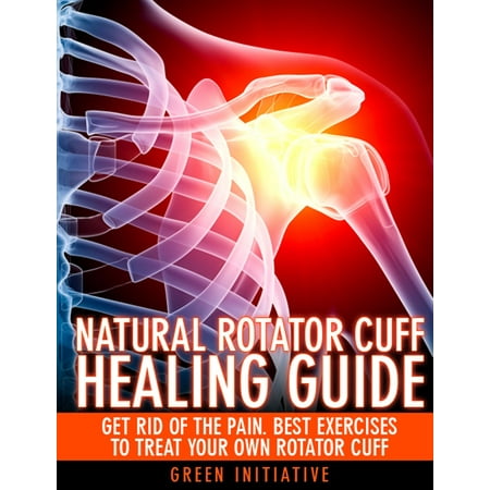 The Natural Rotator Cuff Healing Guide: Heal Your Cuff, Rid the Pain All On Your Own With Natural Exercises -