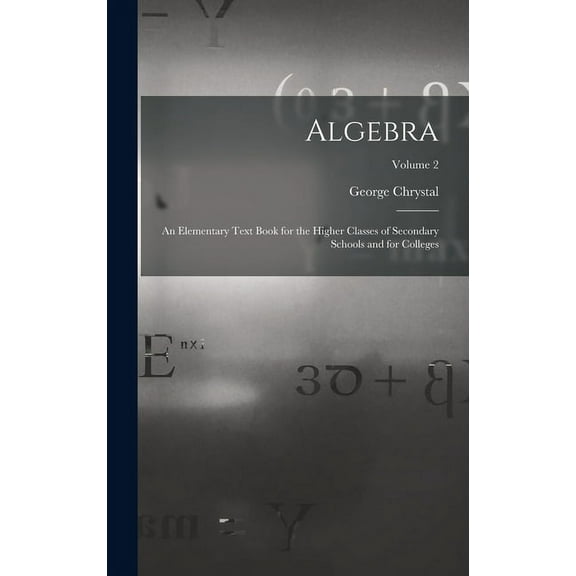 Algebra: An Elementary Text Book for the Higher Classes of Secondary Schools and for Colleges; Volume 2 (Hardcover)