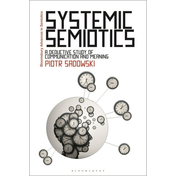 Bloomsbury Advances in Semiotics Systemic Semiotics: A Deductive Study of Communication and Meaning, (Paperback)