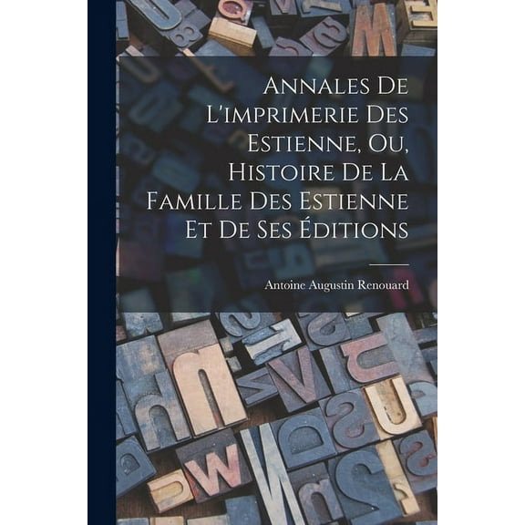 Annales De L'imprimerie Des Estienne, Ou, Histoire De La Famille Des Estienne Et De Ses Éditions (Paperback)