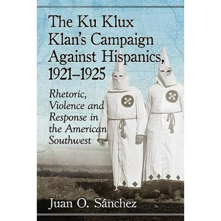 The Ku Klux Klan's Campaign Against Hispanics, 1921-1925 : Rhetoric, Violence and Response in the American