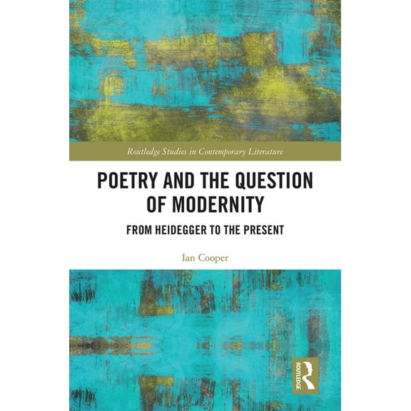 Routledge Studies in Contemporary Litera Poetry and the Question of Modernity: From Heidegger to the Present, (Hardcover)