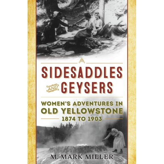 Sidesaddles and Geysers: Women's Adventures in Old Yellowstone 1874 to 1903, (Paperback)