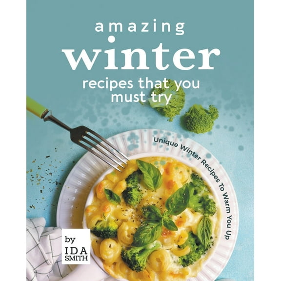 Amazing Winter Recipes That You Must Try: Unique Winter Recipes To Warm You Up, (Paperback)