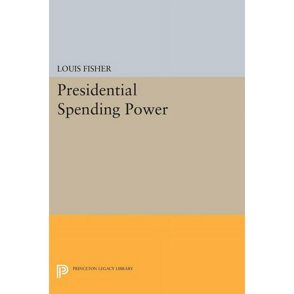 Princeton Legacy Library Presidential Spending Power, Book 1758, (Paperback)