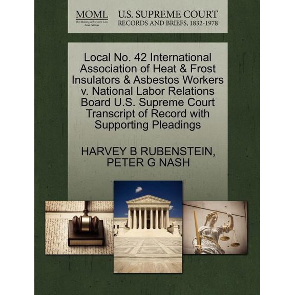 Local No. 42 International Association of Heat & Frost Insulators & Asbestos Workers V. National Labor Relations Board U.S. Supreme Court Transcript of Record with Supporting Pleadings (Paperback)
